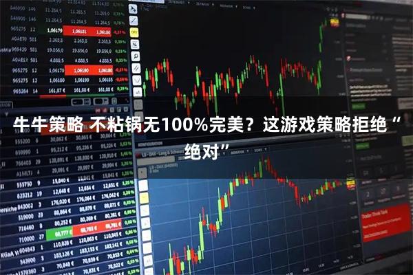 牛牛策略 不粘锅无100%完美？这游戏策略拒绝“绝对”