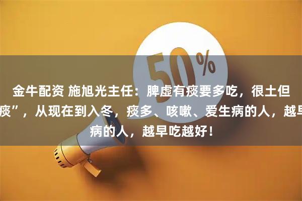 金牛配资 施旭光主任：脾虚有痰要多吃，很土但很能“化痰”，从现在到入冬，痰多、咳嗽、爱生病的人，越早吃越好！